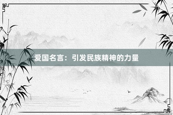 爱国名言：引发民族精神的力量
