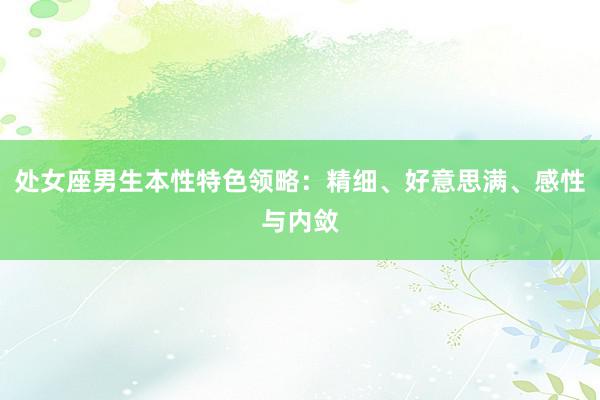 处女座男生本性特色领略：精细、好意思满、感性与内敛