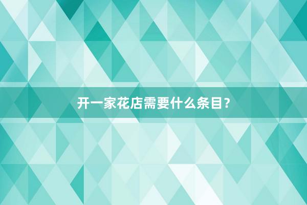 开一家花店需要什么条目？